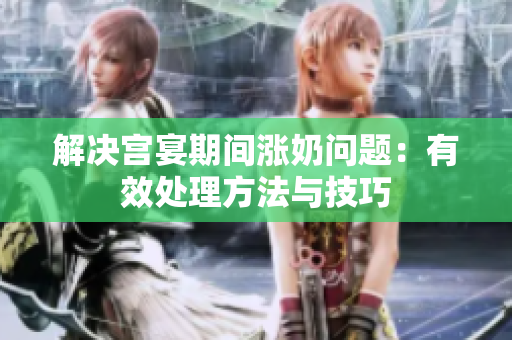 解决宫宴期间涨奶问题：有效处理方法与技巧