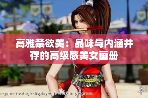 高雅禁欲美：品味与内涵并存的高级感美女画册