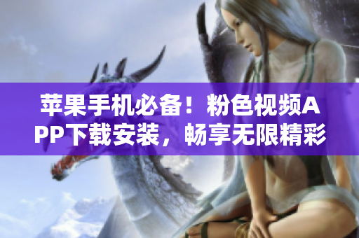 苹果手机必备！粉色视频APP下载安装，畅享无限精彩影片