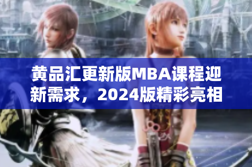黄品汇更新版MBA课程迎新需求，2024版精彩亮相