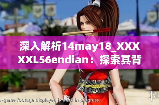 深入解析14may18_XXXXXL56endian：探索其背后的技术奥秘
