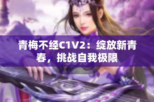 青梅不经C1V2：绽放新青春，挑战自我极限