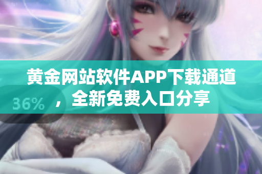 黄金网站软件APP下载通道，全新免费入口分享
