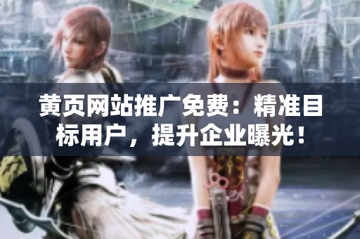黄页网站推广免费：精准目标用户，提升企业曝光！