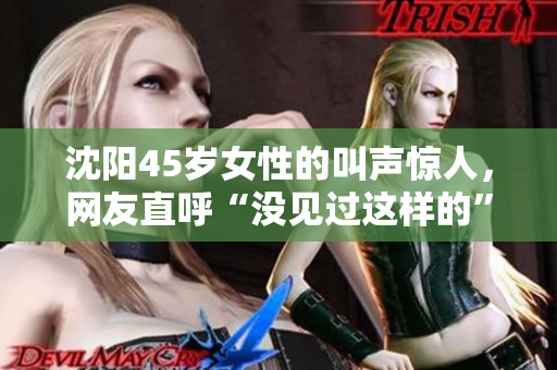 沈阳45岁女性的叫声惊人，网友直呼“没见过这样的”