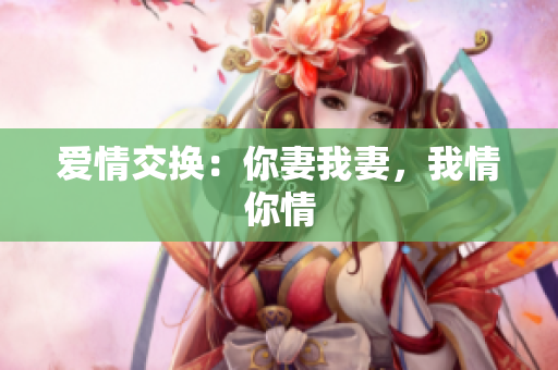 爱情交换：你妻我妻，我情你情