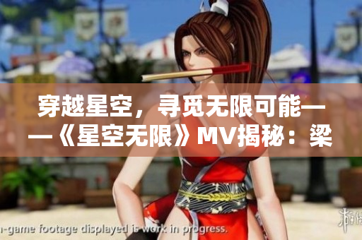 穿越星空，寻觅无限可能——《星空无限》MV揭秘：梁佳的璀璨之旅
