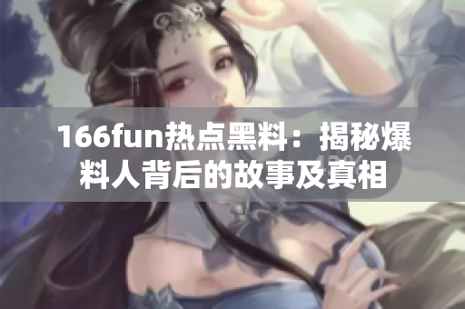 166fun热点黑料：揭秘爆料人背后的故事及真相