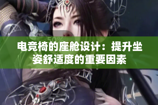 电竞椅的座舱设计：提升坐姿舒适度的重要因素