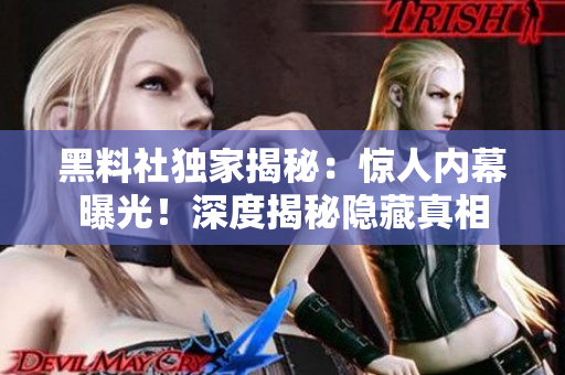 黑料社独家揭秘：惊人内幕曝光！深度揭秘隐藏真相