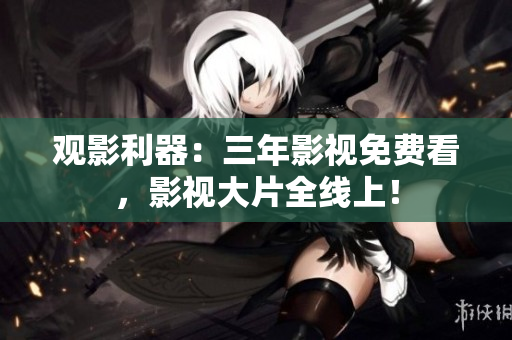 观影利器：三年影视免费看，影视大片全线上！