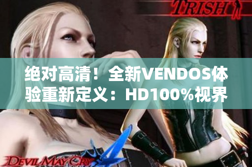 绝对高清！全新VENDOS体验重新定义：HD100%视界