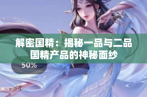 解密国精：揭秘一品与二品国精产品的神秘面纱