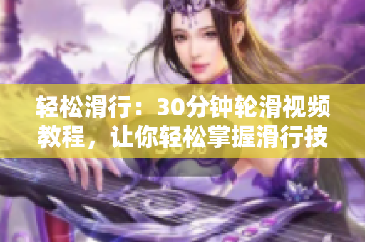 轻松滑行：30分钟轮滑视频教程，让你轻松掌握滑行技巧！