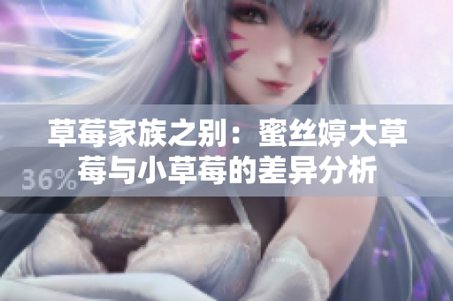 草莓家族之别：蜜丝婷大草莓与小草莓的差异分析