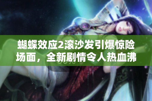 蝴蝶效应2滚沙发引爆惊险场面，全新剧情令人热血沸腾!