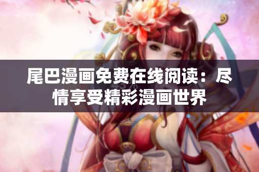 尾巴漫画免费在线阅读：尽情享受精彩漫画世界