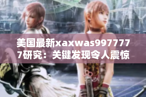 美国最新xaxwas9977777研究：关键发现令人震惊，或将改变行业格局