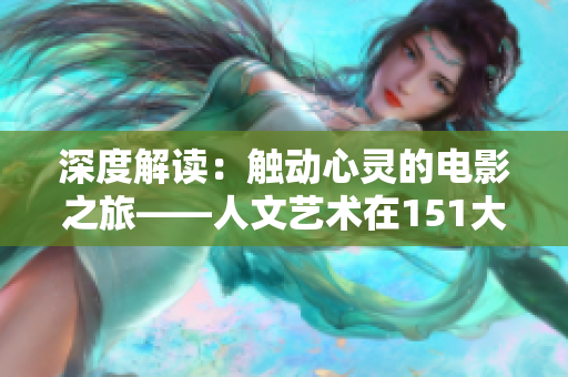 深度解读：触动心灵的电影之旅——人文艺术在151大但电影中的魅力