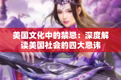 美国文化中的禁忌：深度解读美国社会的四大忌讳