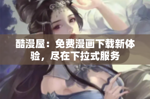 酷漫屋：免费漫画下载新体验，尽在下拉式服务