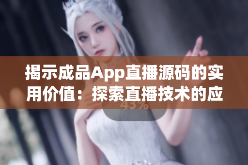 揭示成品App直播源码的实用价值：探索直播技术的应用与可能性