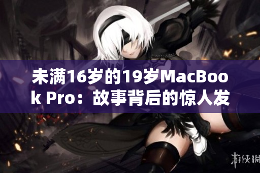 未满16岁的19岁MacBook Pro：故事背后的惊人发现