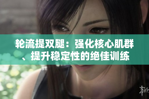 轮流提双腿：强化核心肌群、提升稳定性的绝佳训练