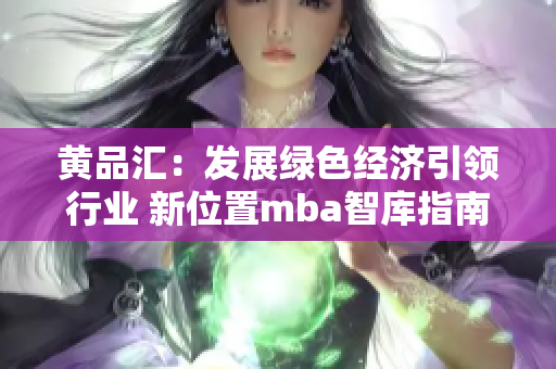 黄品汇：发展绿色经济引领行业 新位置mba智库指南