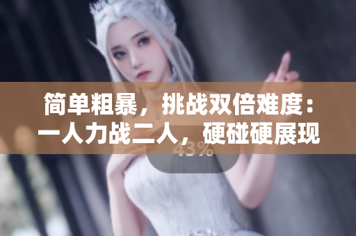 简单粗暴，挑战双倍难度：一人力战二人，硬碰硬展现绝技