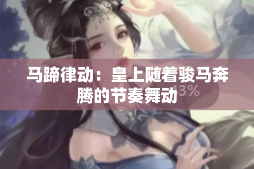 马蹄律动：皇上随着骏马奔腾的节奏舞动
