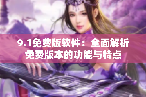 9.1免费版软件：全面解析免费版本的功能与特点