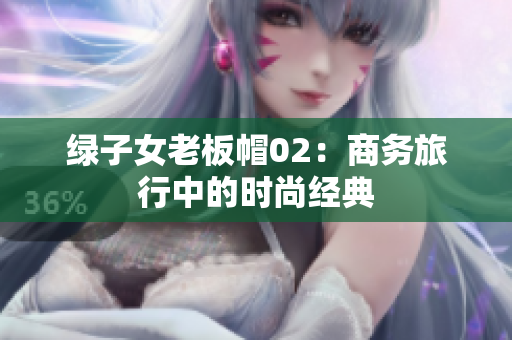 绿子女老板帽02：商务旅行中的时尚经典