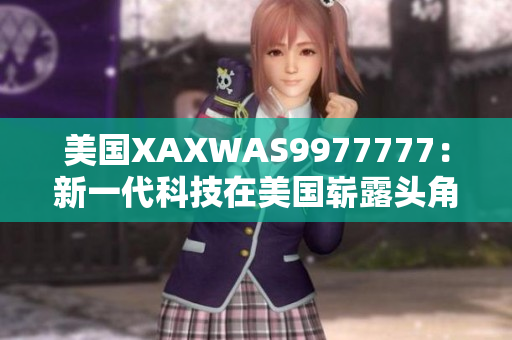 美国XAXWAS9977777：新一代科技在美国崭露头角