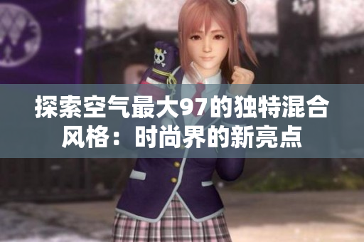 探索空气最大97的独特混合风格：时尚界的新亮点