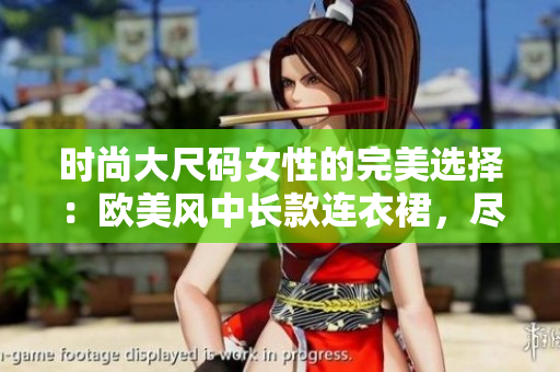 时尚大尺码女性的完美选择：欧美风中长款连衣裙，尽显优雅与魅力