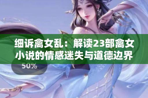 细诉禽女乱：解读23部禽女小说的情感迷失与道德边界