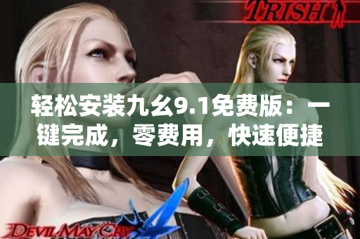 轻松安装九幺9.1免费版：一键完成，零费用，快速便捷！