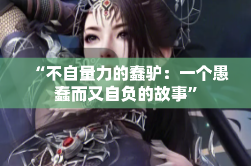 “不自量力的蠢驴：一个愚蠢而又自负的故事”