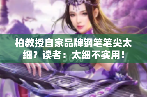 柏教授自家品牌钢笔笔尖太细？读者：太细不实用！