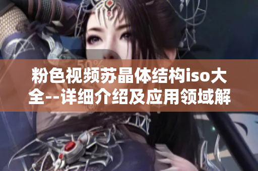 粉色视频苏晶体结构iso大全--详细介绍及应用领域解析