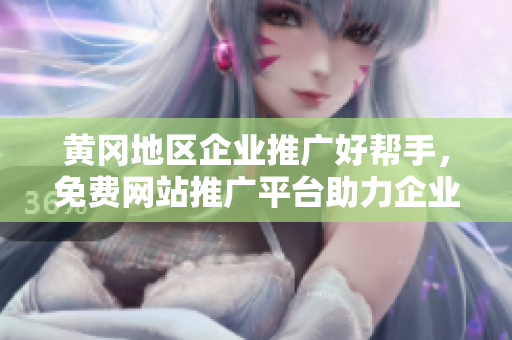 黄冈地区企业推广好帮手，免费网站推广平台助力企业增长