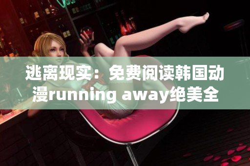 逃离现实：免费阅读韩国动漫running away绝美全集