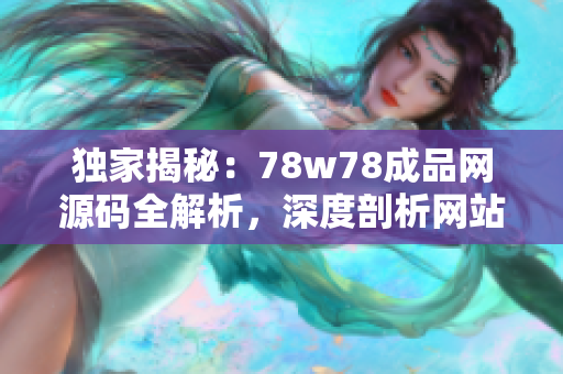 独家揭秘：78w78成品网源码全解析，深度剖析网站背后的秘密！