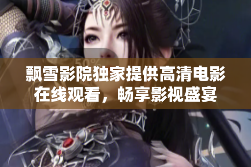 飘雪影院独家提供高清电影在线观看，畅享影视盛宴