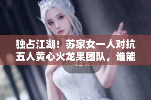 独占江湖！苏家女一人对抗五人黄心火龙果团队，谁能称霸果业王者？