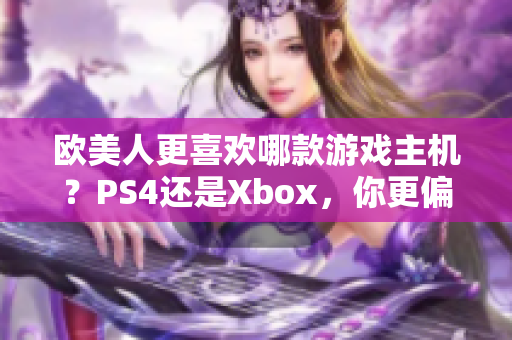 欧美人更喜欢哪款游戏主机？PS4还是Xbox，你更偏向哪个？