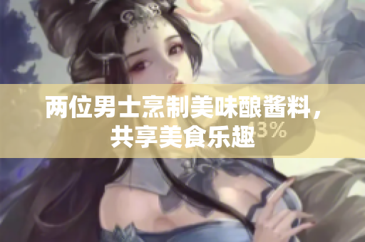 两位男士烹制美味酿酱料，共享美食乐趣