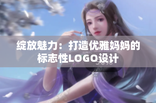 绽放魅力：打造优雅妈妈的标志性LOGO设计