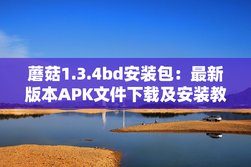 蘑菇1.3.4bd安装包：最新版本APK文件下载及安装教程